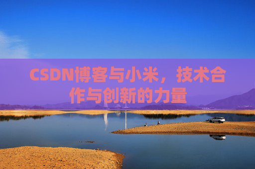 CSDN博客与小米，技术合作与创新的力量