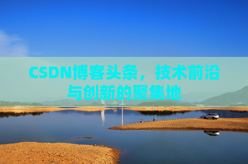 CSDN博客头条，技术前沿与创新的聚集地